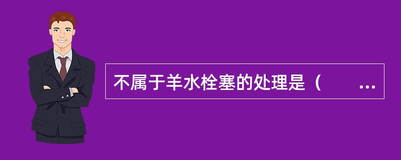 不属于羊水栓塞的处理是（　　）。