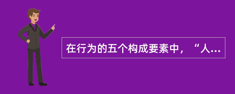 在行为的五个构成要素中，“人的行为所指向的目标”是指