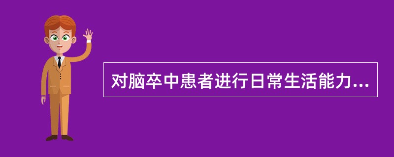 对脑卒中患者进行日常生活能力训练不妥的是