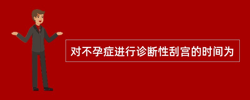 对不孕症进行诊断性刮宫的时间为