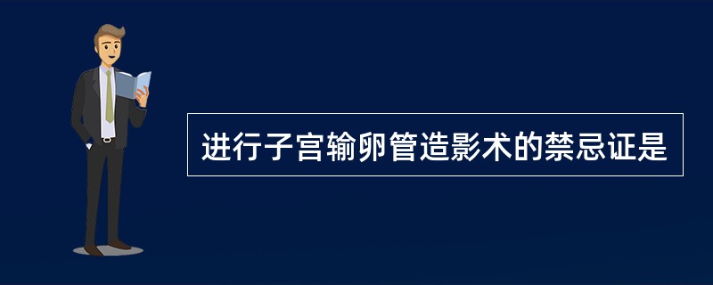 进行子宫输卵管造影术的禁忌证是