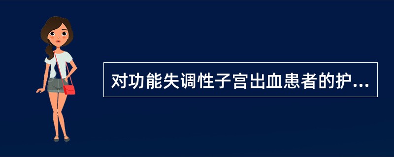 对功能失调性子宫出血患者的护理，错误的是