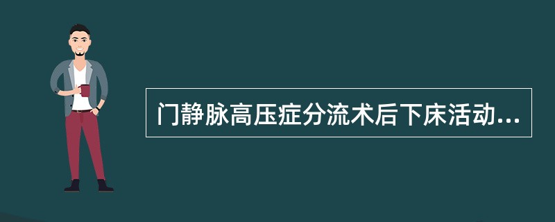门静脉高压症分流术后下床活动时间通常至少为