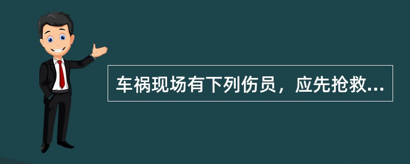 车祸现场有下列伤员，应先抢救的是