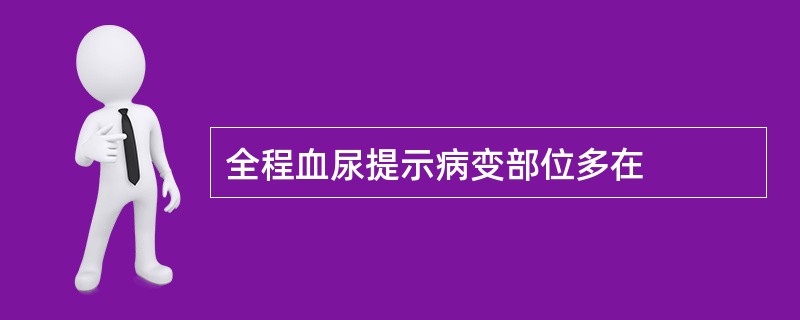 全程血尿提示病变部位多在