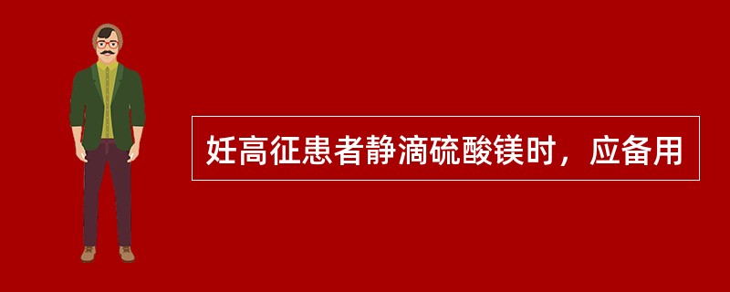 妊高征患者静滴硫酸镁时，应备用