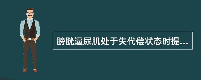 膀胱逼尿肌处于失代偿状态时提示残余尿已超过