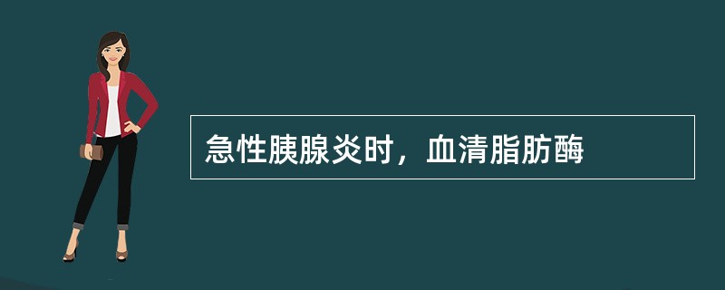 急性胰腺炎时，血清脂肪酶