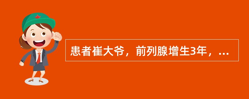 患者崔大爷，前列腺增生3年，良性。近1年来发生尿潴留3次，由120给予留置导尿术得以缓解，患者身体状况佳，心肺功能无异常，首选治疗应是