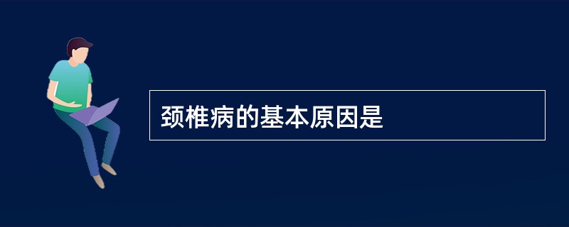 颈椎病的基本原因是