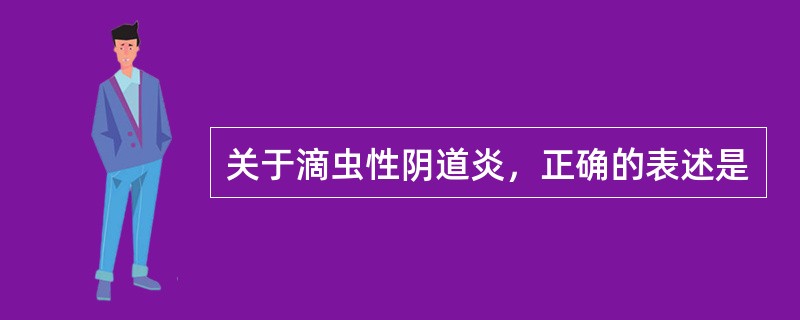 关于滴虫性阴道炎，正确的表述是