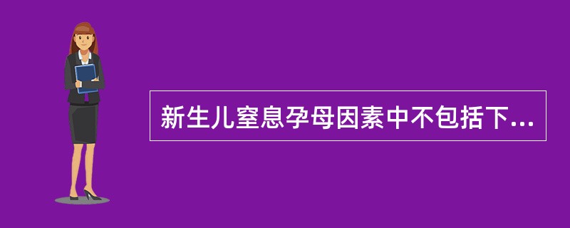 新生儿窒息孕母因素中不包括下列哪项