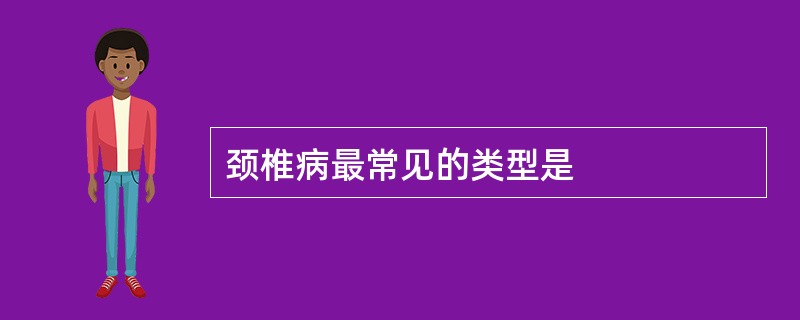 颈椎病最常见的类型是