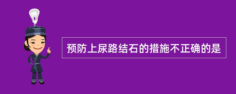 预防上尿路结石的措施不正确的是