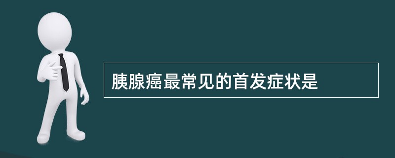 胰腺癌最常见的首发症状是