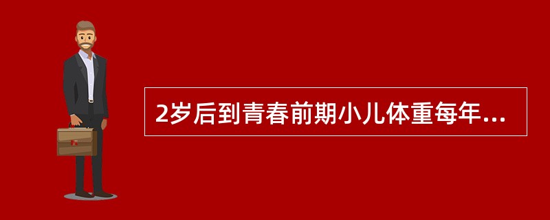 2岁后到青春前期小儿体重每年稳步增长约