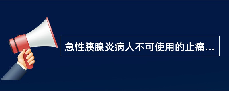 急性胰腺炎病人不可使用的止痛剂是