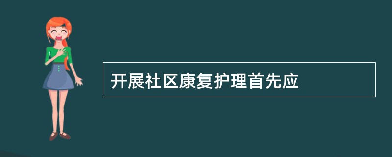 开展社区康复护理首先应