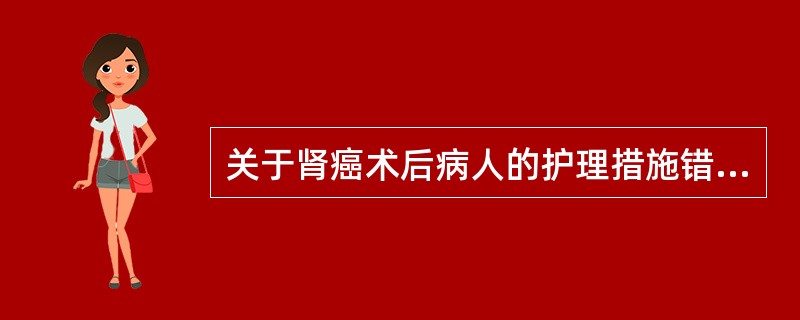 关于肾癌术后病人的护理措施错误的是