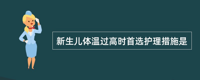 新生儿体温过高时首选护理措施是