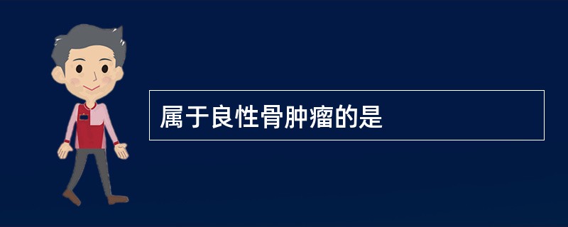 属于良性骨肿瘤的是
