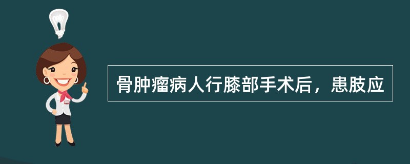 骨肿瘤病人行膝部手术后，患肢应