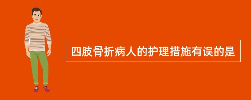 四肢骨折病人的护理措施有误的是