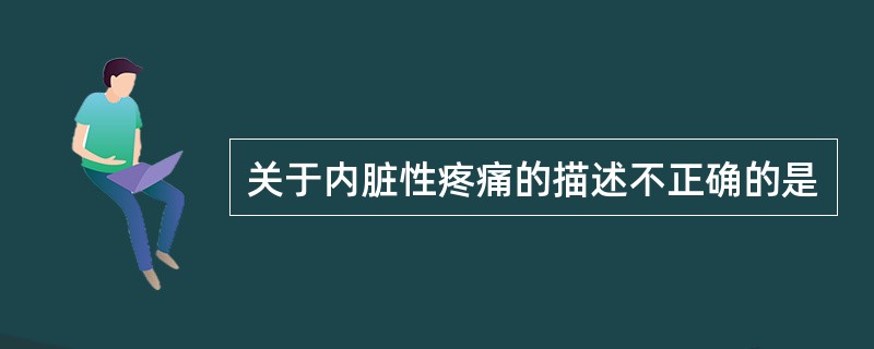 关于内脏性疼痛的描述不正确的是