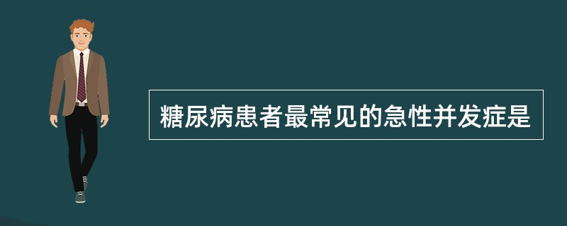 糖尿病患者最常见的急性并发症是