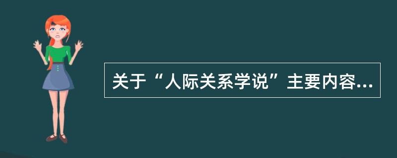 关于“人际关系学说”主要内容的描述正确的是