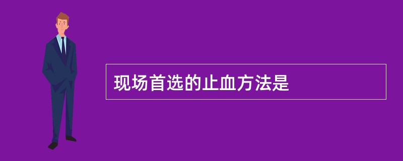 现场首选的止血方法是