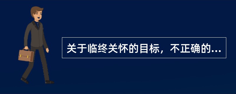 关于临终关怀的目标，不正确的叙述是