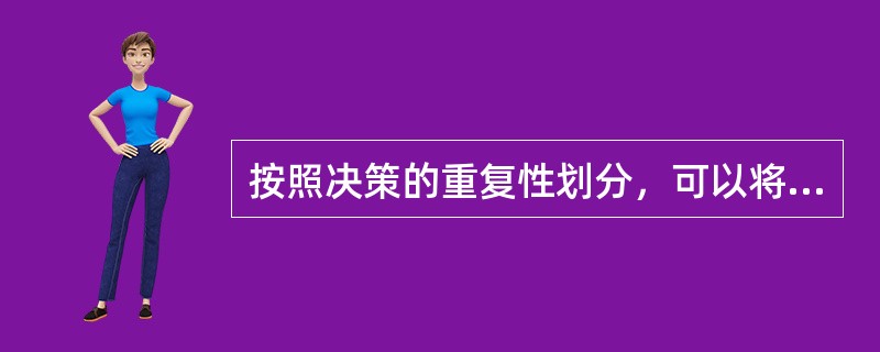 按照决策的重复性划分，可以将决策划分为