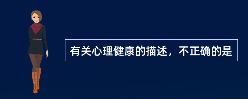 有关心理健康的描述，不正确的是