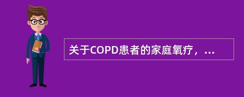 关于COPD患者的家庭氧疗，叙述正确的是