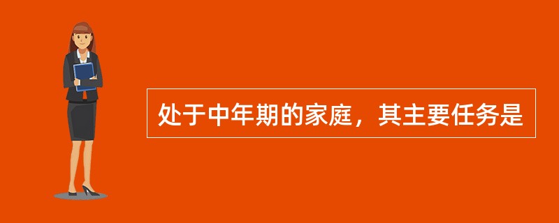 处于中年期的家庭，其主要任务是
