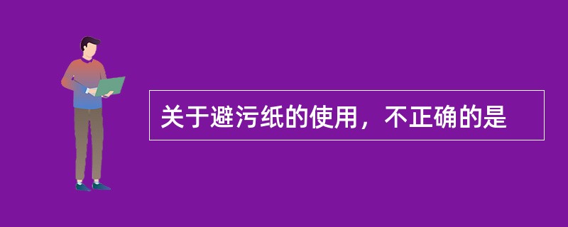 关于避污纸的使用，不正确的是