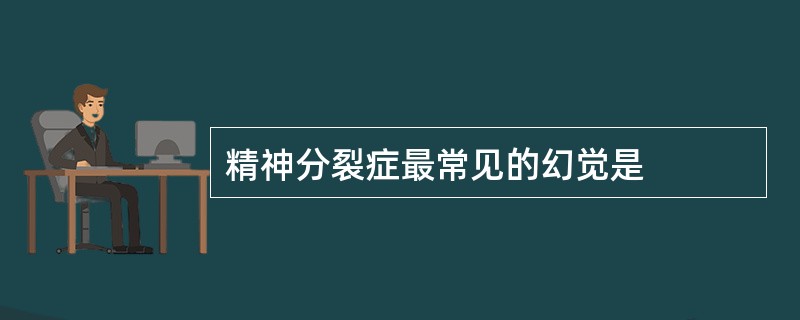 精神分裂症最常见的幻觉是