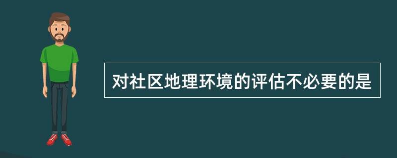 对社区地理环境的评估不必要的是