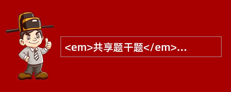 <em>共享题干题</em><b>2岁小儿，7天前出现咳嗽.低热.流涕等上呼吸道感染症状。3天前热退，但咳嗽日益严重，尤其以夜间为甚，经检查以百日咳收入院。<
