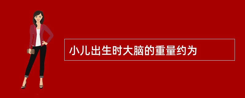 小儿出生时大脑的重量约为