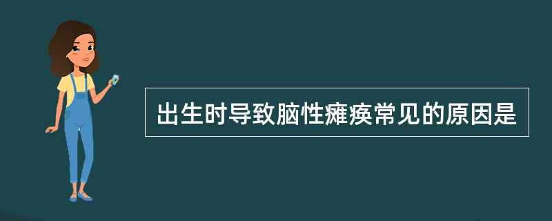 出生时导致脑性瘫痪常见的原因是