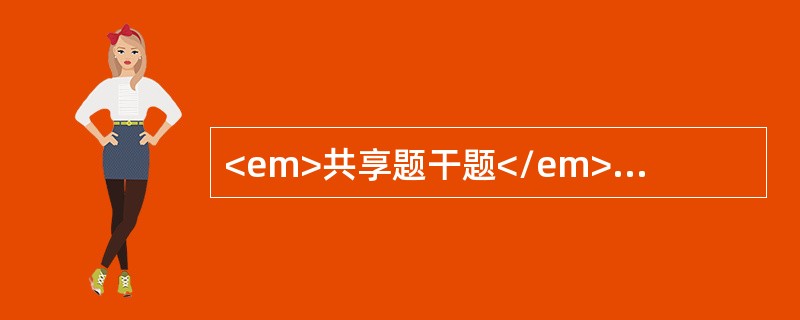 <em>共享题干题</em><b>某患儿，女，2岁，以急性泌尿系感染收入院，有发热.腹痛.尿痛.排尿时哭闹。</b><b><br /&