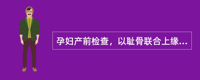 孕妇产前检查，以耻骨联合上缘为起点，用软尺测量宫底高度为32cm（29.8～34.5cm），孕周为