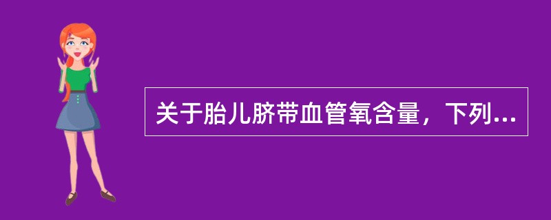 关于胎儿脐带血管氧含量，下列哪项是错误的