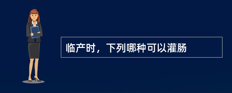 临产时，下列哪种可以灌肠