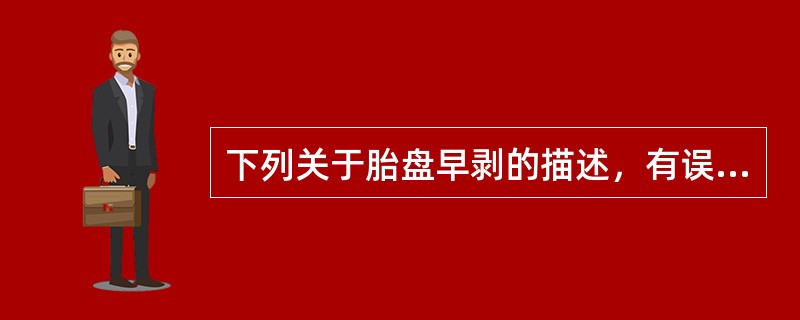 下列关于胎盘早剥的描述，有误的一项是