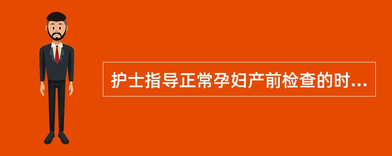 护士指导正常孕妇产前检查的时间正确的是