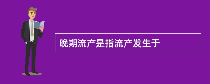 晚期流产是指流产发生于