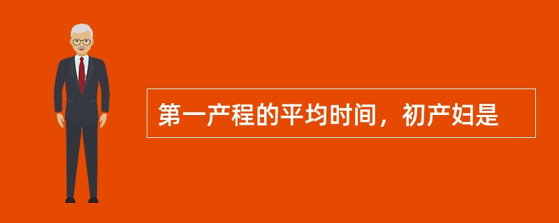 第一产程的平均时间，初产妇是